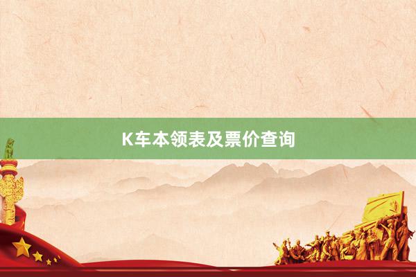 K车本领表及票价查询