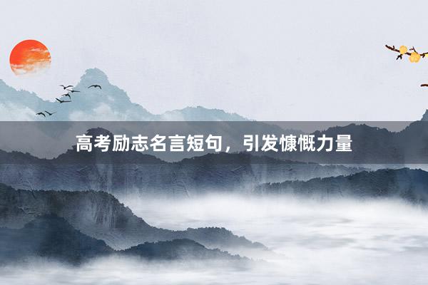 高考励志名言短句，引发慷慨力量