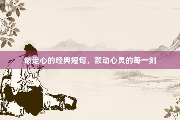 最走心的经典短句，颤动心灵的每一刻