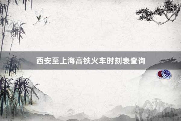 西安至上海高铁火车时刻表查询