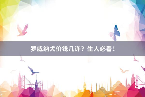 罗威纳犬价钱几许？生人必看！