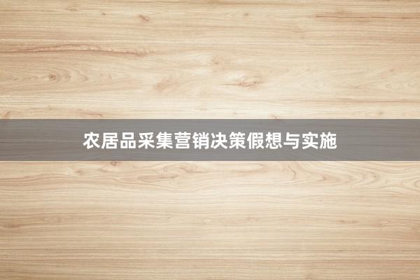 农居品采集营销决策假想与实施