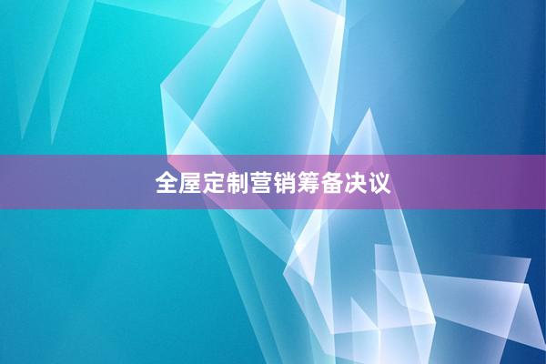 全屋定制营销筹备决议